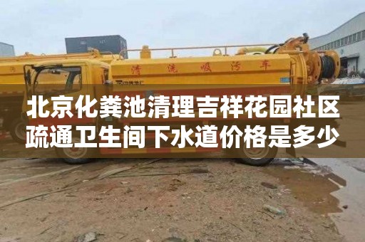 北京化粪池清理吉祥花园社区疏通卫生间下水道价格是多少