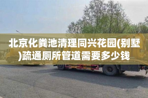 北京化粪池清理同兴花园(别墅)疏通厕所管道需要多少钱