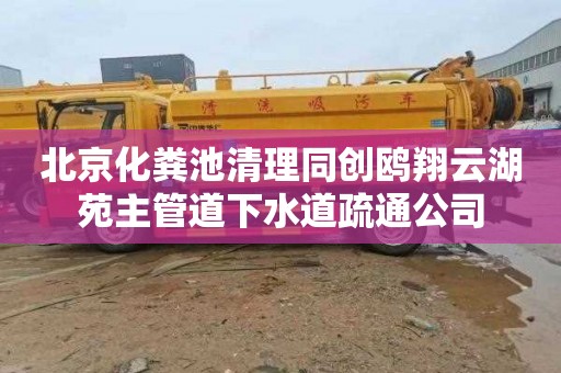 北京化粪池清理同创鸥翔云湖苑主管道下水道疏通公司