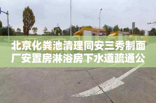 北京化粪池清理同安三秀制面厂安置房淋浴房下水道疏通公司