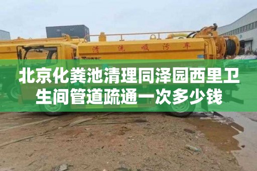 北京化粪池清理同泽园西里卫生间管道疏通一次多少钱