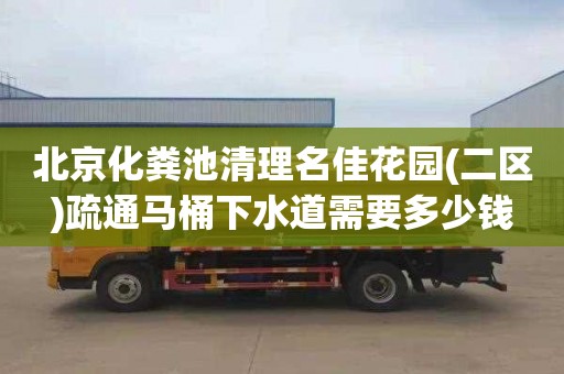 北京化粪池清理名佳花园(二区)疏通马桶下水道需要多少钱