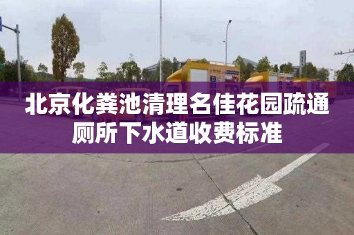 北京化粪池清理名佳花园疏通厕所下水道收费标准