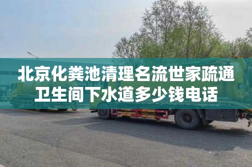北京化粪池清理名流世家疏通卫生间下水道多少钱电话