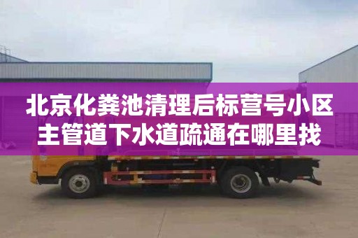 北京化粪池清理后标营号小区主管道下水道疏通在哪里找