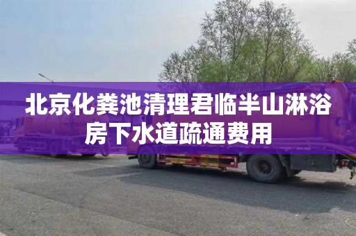 北京化粪池清理君临半山淋浴房下水道疏通费用