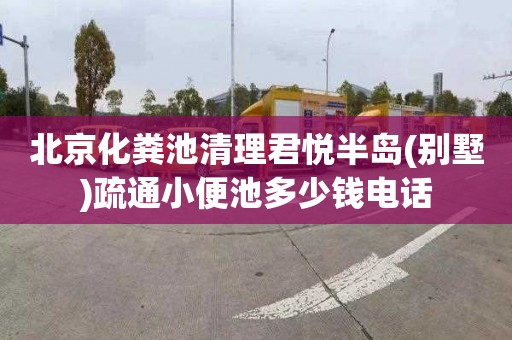 北京化粪池清理君悦半岛(别墅)疏通小便池多少钱电话
