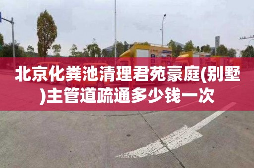 北京化粪池清理君苑豪庭(别墅)主管道疏通多少钱一次