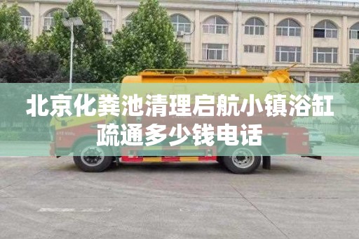 北京化粪池清理启航小镇浴缸疏通多少钱电话