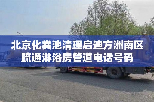 北京化粪池清理启迪方洲南区疏通淋浴房管道电话号码