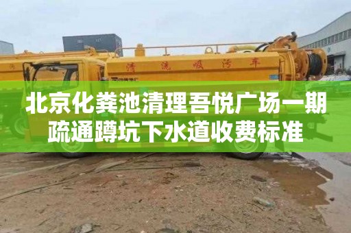 北京化粪池清理吾悦广场一期疏通蹲坑下水道收费标准