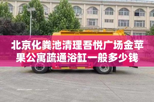 北京化粪池清理吾悦广场金苹果公寓疏通浴缸一般多少钱