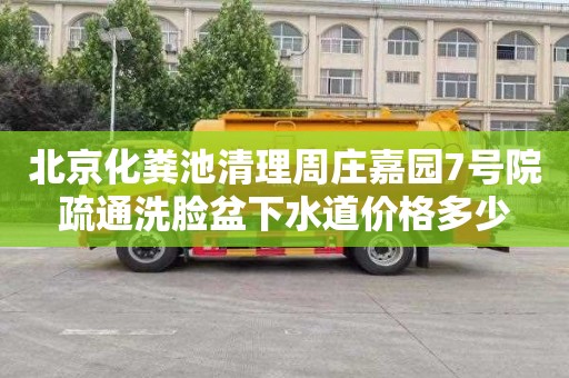 北京化粪池清理周庄嘉园7号院疏通洗脸盆下水道价格多少