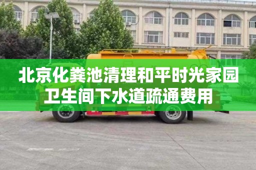 北京化粪池清理和平时光家园卫生间下水道疏通费用
