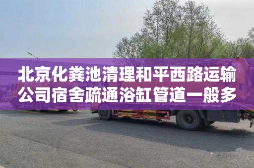 北京化粪池清理和平西路运输公司宿舍疏通浴缸管道一般多少钱