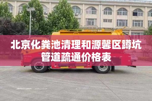 北京化粪池清理和源馨区蹲坑管道疏通价格表