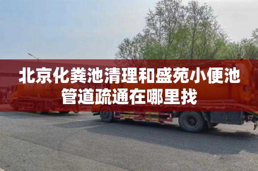 北京化粪池清理和盛苑小便池管道疏通在哪里找