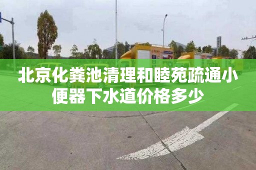 北京化粪池清理和睦苑疏通小便器下水道价格多少