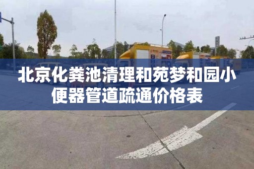 北京化粪池清理和苑梦和园小便器管道疏通价格表