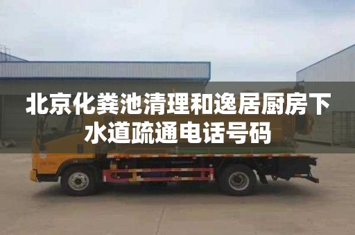 北京化粪池清理和逸居厨房下水道疏通电话号码
