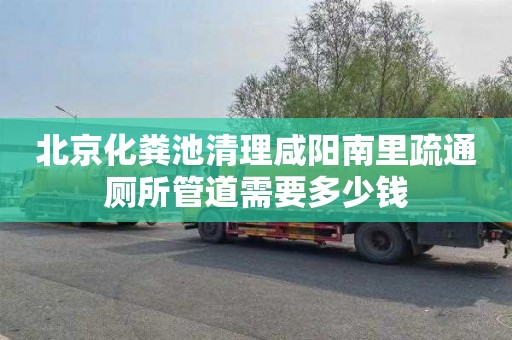 北京化粪池清理咸阳南里疏通厕所管道需要多少钱