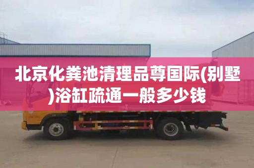 北京化粪池清理品尊国际(别墅)浴缸疏通一般多少钱