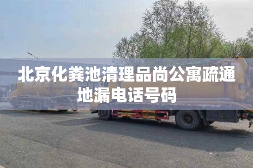 北京化粪池清理品尚公寓疏通地漏电话号码