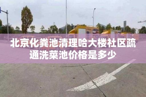 北京化粪池清理哈大楼社区疏通洗菜池价格是多少