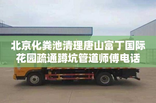 北京化粪池清理唐山富丁国际花园疏通蹲坑管道师傅电话