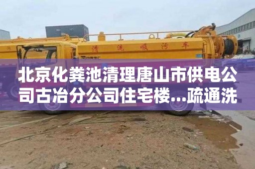 北京化粪池清理唐山市供电公司古冶分公司住宅楼...疏通洗手盆一般多少钱