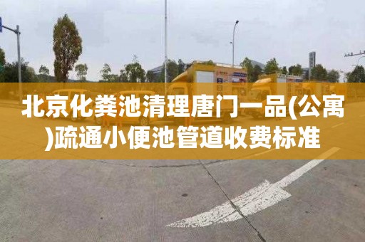 北京化粪池清理唐门一品(公寓)疏通小便池管道收费标准