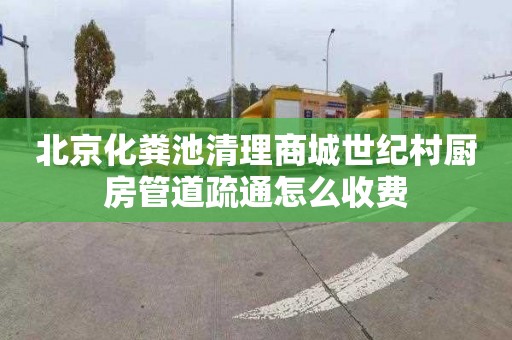 北京化粪池清理商城世纪村厨房管道疏通怎么收费