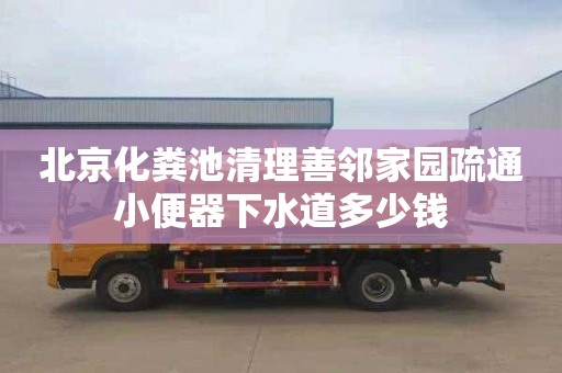 北京化粪池清理善邻家园疏通小便器下水道多少钱
