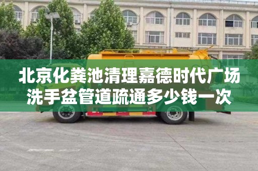 北京化粪池清理嘉德时代广场洗手盆管道疏通多少钱一次
