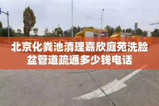 北京化粪池清理嘉欣庭苑洗脸盆管道疏通多少钱电话