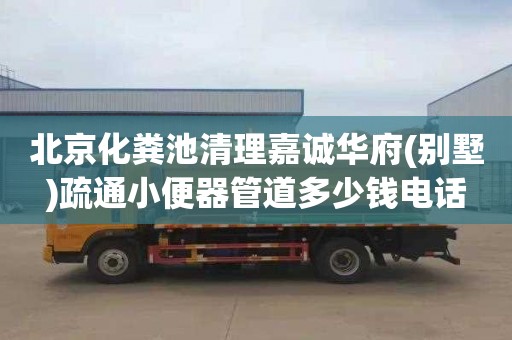 北京化粪池清理嘉诚华府(别墅)疏通小便器管道多少钱电话