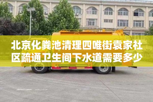 北京化粪池清理四唯街袁家社区疏通卫生间下水道需要多少钱