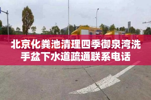 北京化粪池清理四季御泉湾洗手盆下水道疏通联系电话