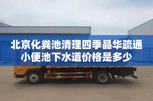 北京化粪池清理四季晶华疏通小便池下水道价格是多少
