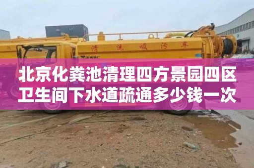 北京化粪池清理四方景园四区卫生间下水道疏通多少钱一次
