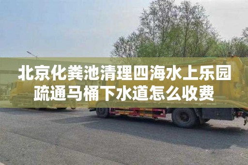 北京化粪池清理四海水上乐园疏通马桶下水道怎么收费