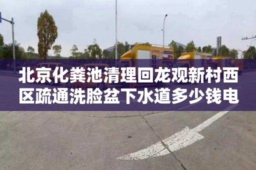 北京化粪池清理回龙观新村西区疏通洗脸盆下水道多少钱电话