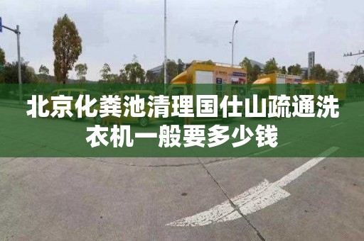 北京化粪池清理国仕山疏通洗衣机一般要多少钱