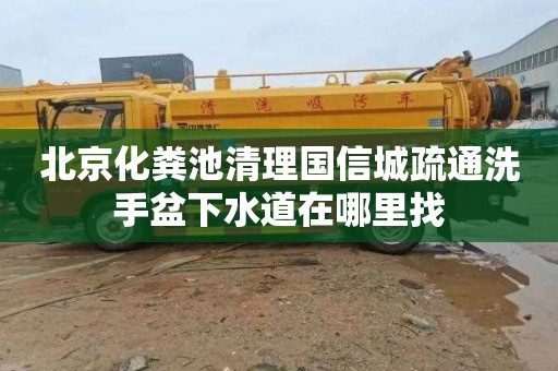 北京化粪池清理国信城疏通洗手盆下水道在哪里找