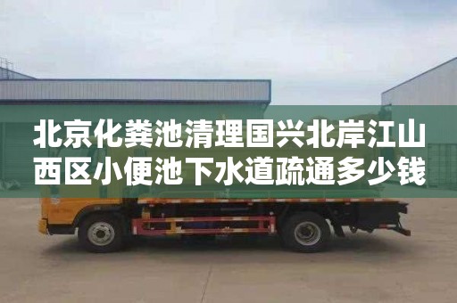 北京化粪池清理国兴北岸江山西区小便池下水道疏通多少钱