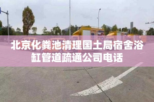 北京化粪池清理国土局宿舍浴缸管道疏通公司电话