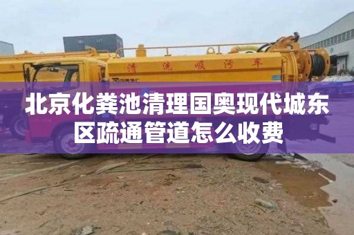 北京化粪池清理国奥现代城东区疏通管道怎么收费
