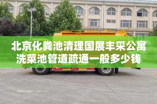 北京化粪池清理国展丰采公寓洗菜池管道疏通一般多少钱