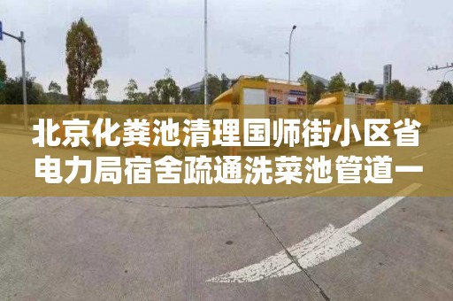 北京化粪池清理国师街小区省电力局宿舍疏通洗菜池管道一般多少钱