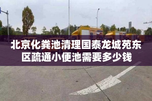 北京化粪池清理国泰龙城苑东区疏通小便池需要多少钱